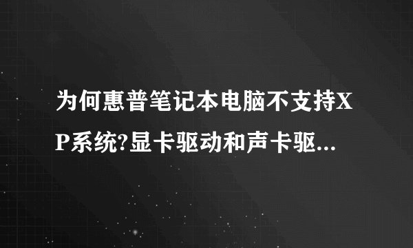 为何惠普笔记本电脑不支持XP系统?显卡驱动和声卡驱动这么难,我就郁闷了