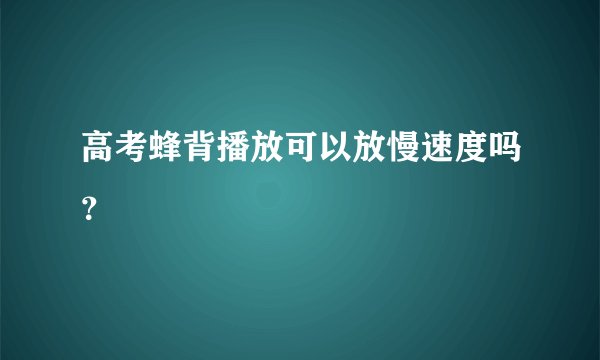 高考蜂背播放可以放慢速度吗？