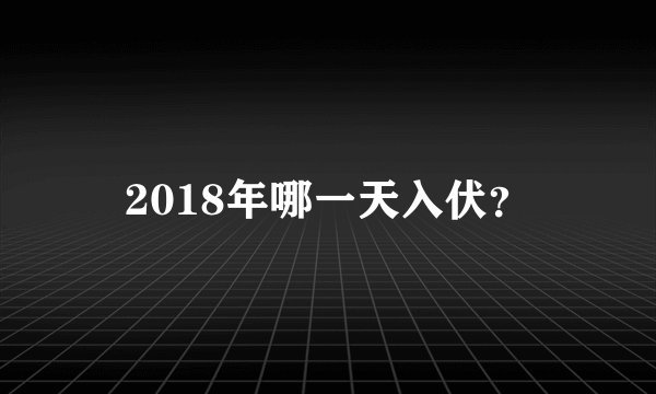 2018年哪一天入伏？