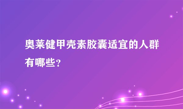 奥莱健甲壳素胶囊适宜的人群有哪些？