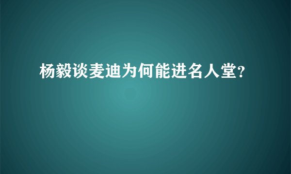 杨毅谈麦迪为何能进名人堂？