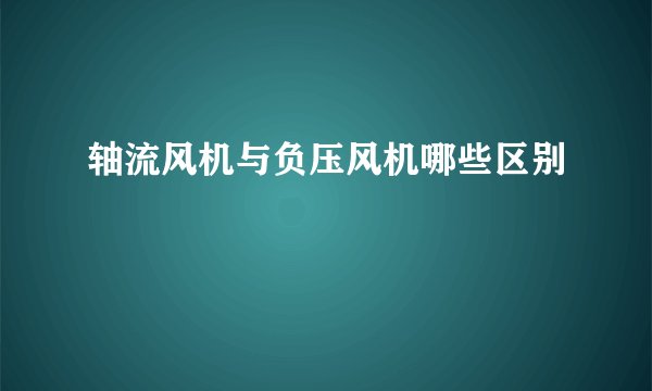 轴流风机与负压风机哪些区别