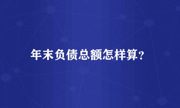 年末负债总额怎样算？