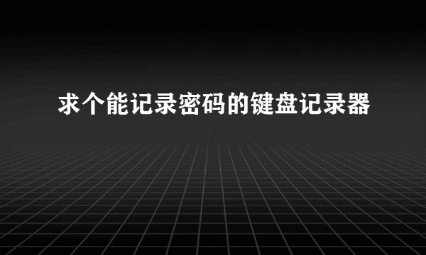 求个能记录密码的键盘记录器