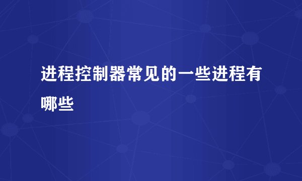 进程控制器常见的一些进程有哪些