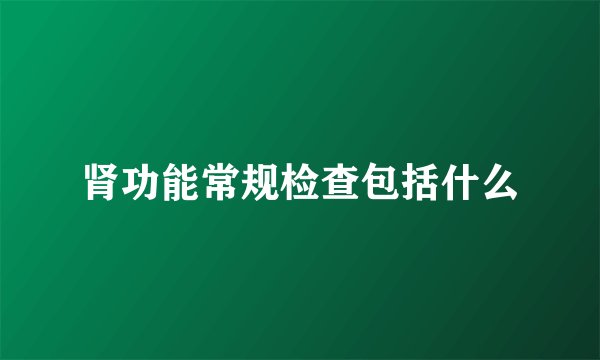 肾功能常规检查包括什么