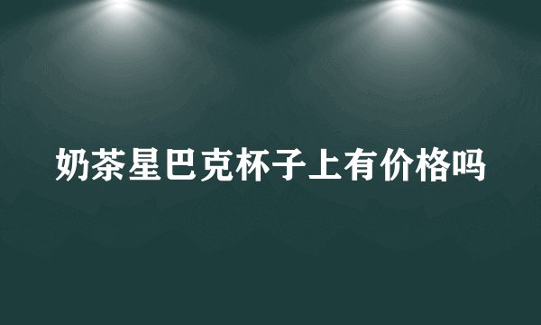 奶茶星巴克杯子上有价格吗