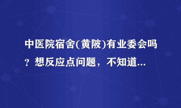中医院宿舍(黄陂)有业委会吗？想反应点问题，不知道该怎么联系？