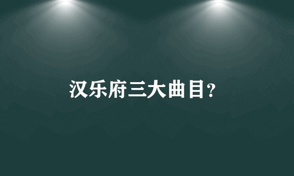 汉乐府三大曲目?