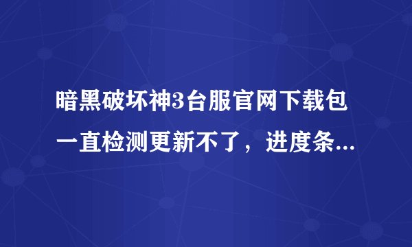 暗黑破坏神3台服官网下载包一直检测更新不了，进度条一直不跳