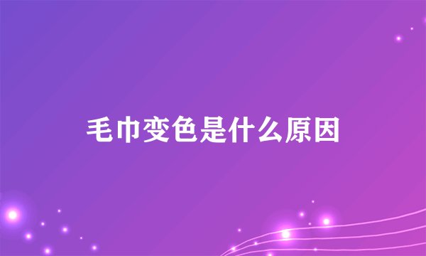 毛巾变色是什么原因