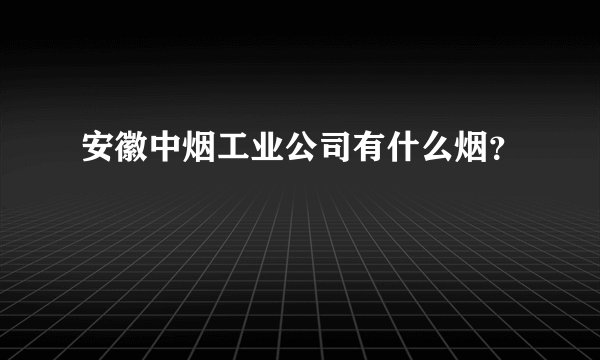 安徽中烟工业公司有什么烟？
