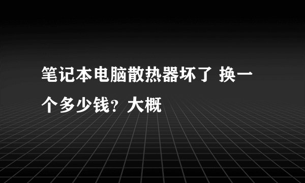笔记本电脑散热器坏了 换一个多少钱？大概