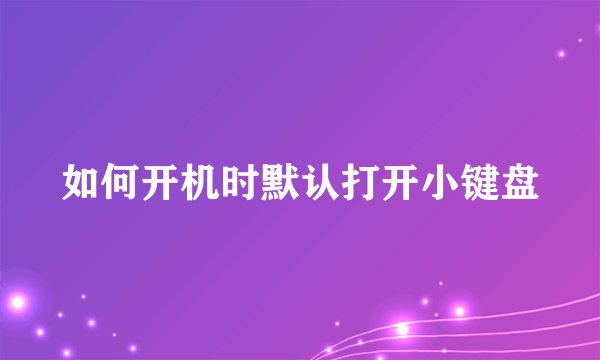 如何开机时默认打开小键盘