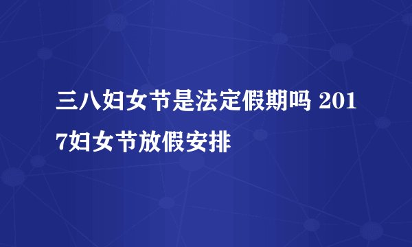 三八妇女节是法定假期吗 2017妇女节放假安排