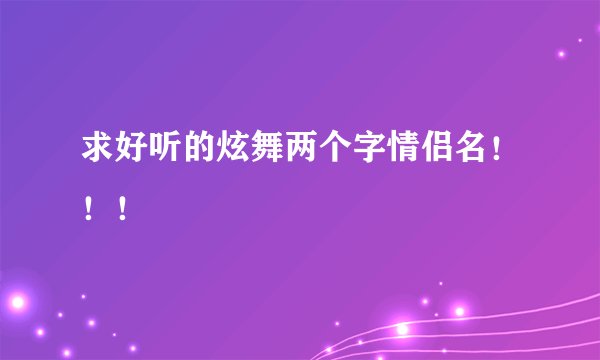 求好听的炫舞两个字情侣名！！！