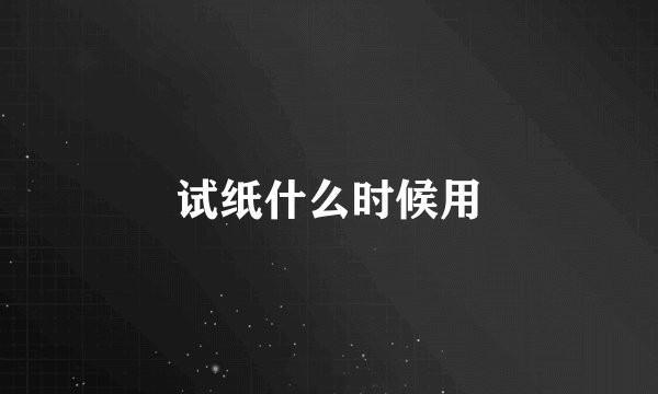 试纸什么时候用