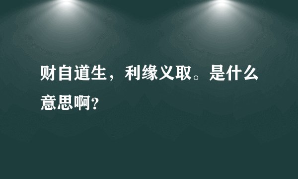 财自道生，利缘义取。是什么意思啊？