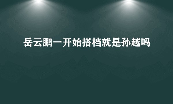 岳云鹏一开始搭档就是孙越吗