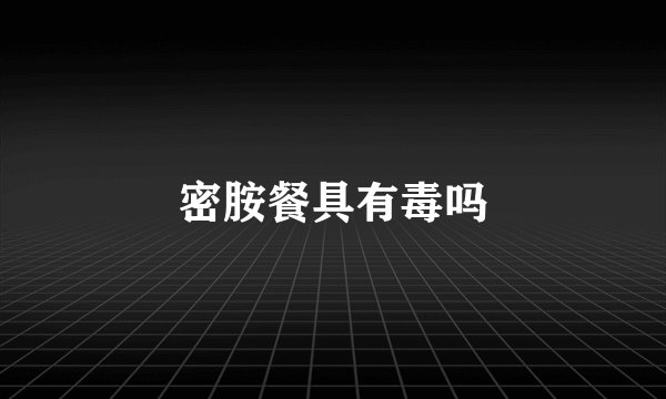 密胺餐具有毒吗