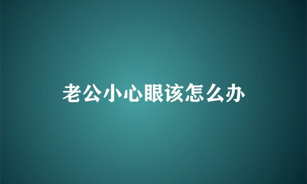 老公小心眼该怎么办