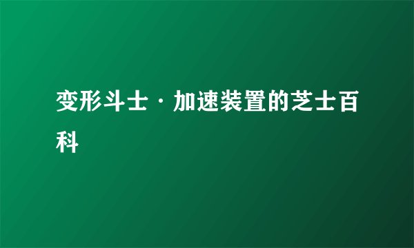 变形斗士·加速装置的芝士百科