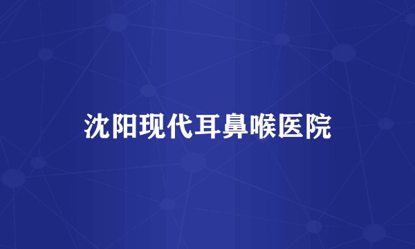 沈阳现代耳鼻喉医院