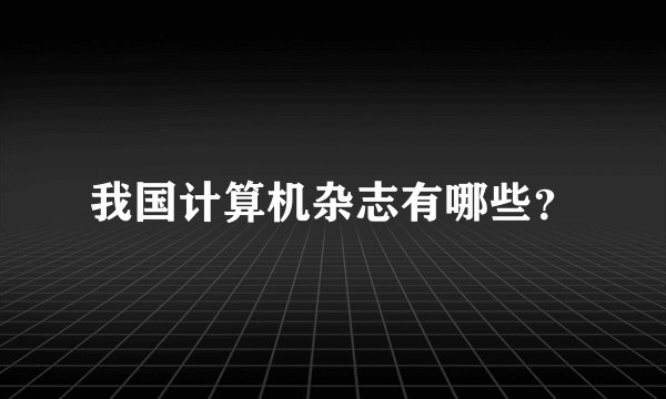 我国计算机杂志有哪些？