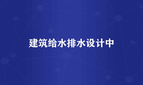 建筑给水排水设计中
