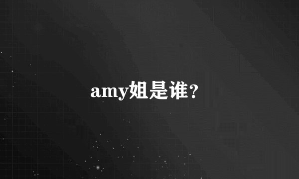 amy姐是谁？