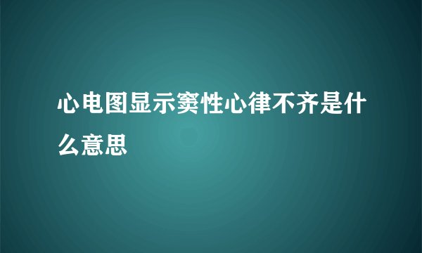 心电图显示窦性心律不齐是什么意思