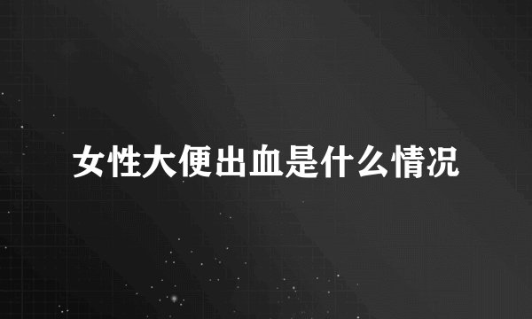 女性大便出血是什么情况