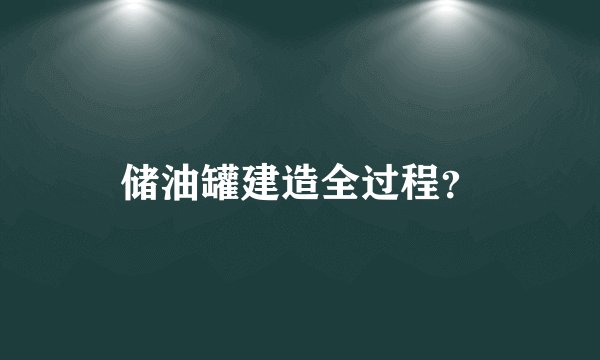 储油罐建造全过程？