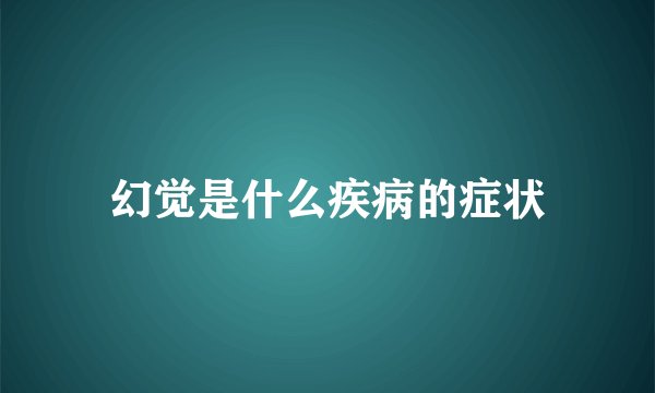 幻觉是什么疾病的症状