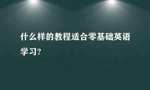 什么样的教程适合零基础英语学习?