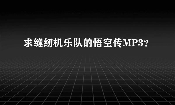 求缝纫机乐队的悟空传MP3？