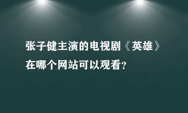 张子健主演的电视剧《英雄》在哪个网站可以观看？
