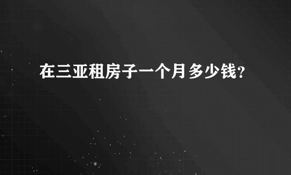 在三亚租房子一个月多少钱？