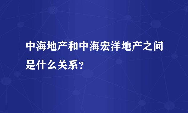 中海地产和中海宏洋地产之间是什么关系？