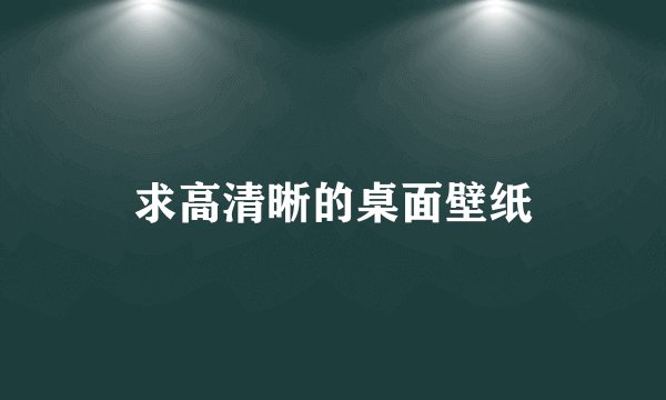 求高清晰的桌面壁纸