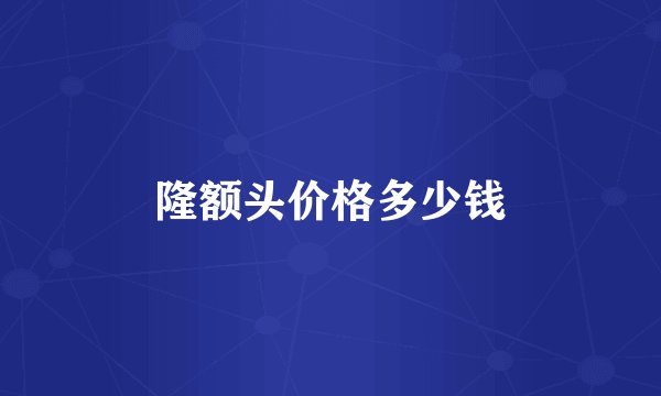 隆额头价格多少钱