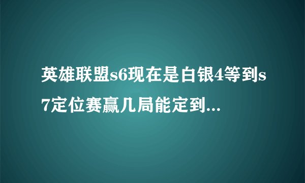 英雄联盟s6现在是白银4等到s7定位赛赢几局能定到白银四？有机会定到黄金，白金吗？