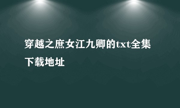 穿越之庶女江九卿的txt全集下载地址