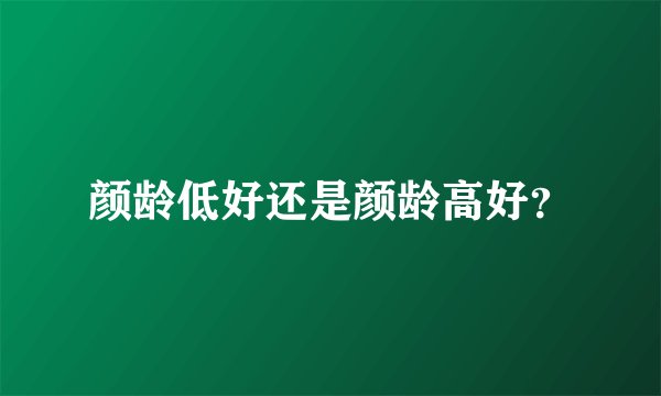 颜龄低好还是颜龄高好？