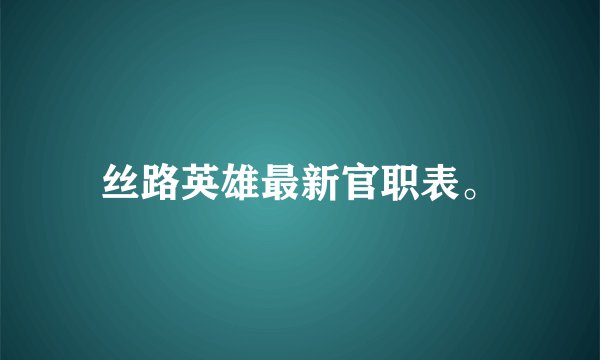 丝路英雄最新官职表。