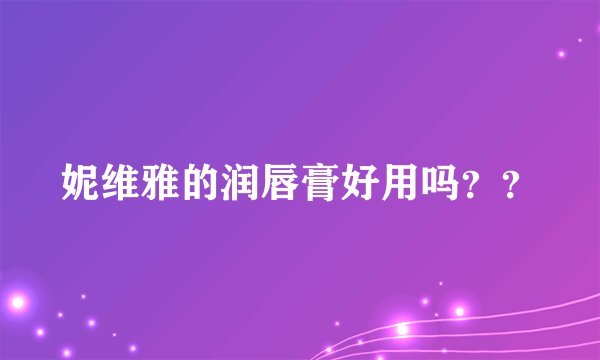 妮维雅的润唇膏好用吗？？