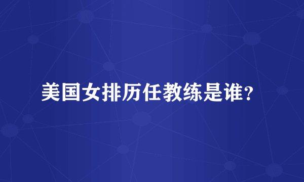 美国女排历任教练是谁？