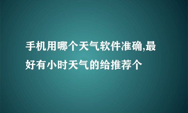 手机用哪个天气软件准确,最好有小时天气的给推荐个