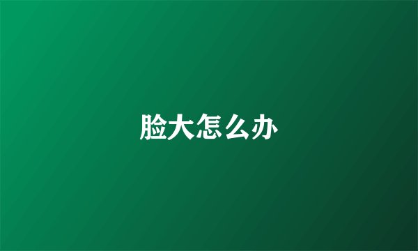 脸大怎么办