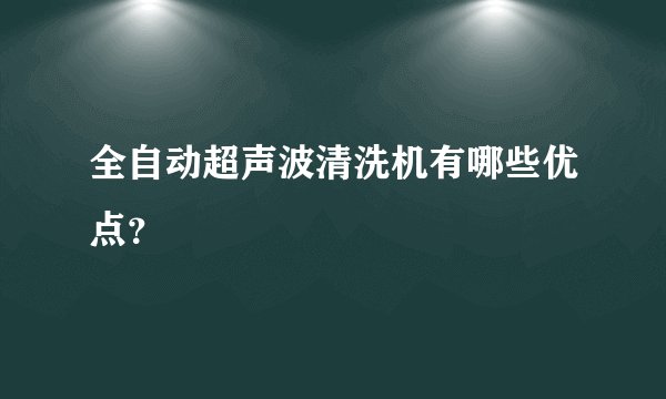 全自动超声波清洗机有哪些优点？